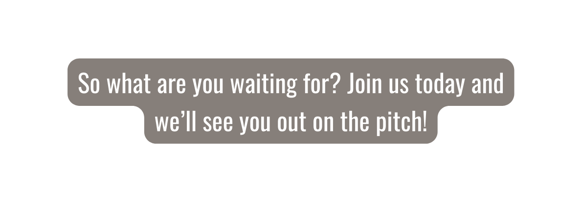 So what are you waiting for Join us today and we ll see you out on the pitch
